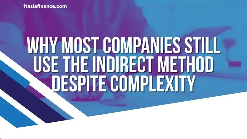 Why Most Companies Still Use the Indirect Method Despite Complexity